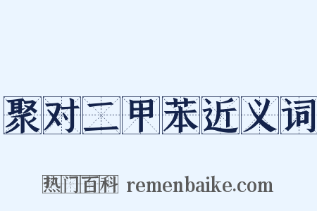 聚对二甲苯近义词是什么意思的图片